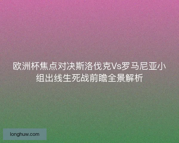 欧洲杯焦点对决斯洛伐克Vs罗马尼亚小组出线生死战前瞻全景解析