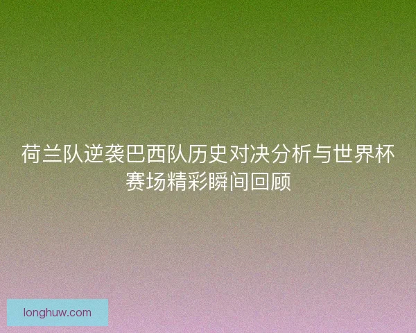 荷兰队逆袭巴西队历史对决分析与世界杯赛场精彩瞬间回顾